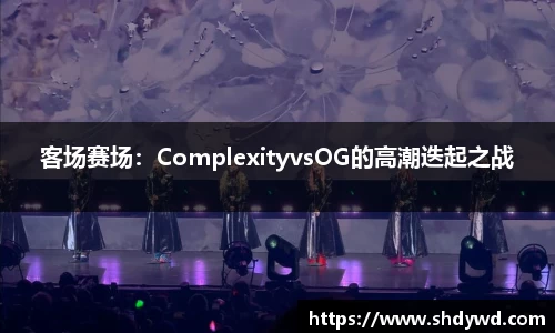 客场赛场：ComplexityvsOG的高潮迭起之战